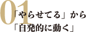 「やらせてる」から「自発的に動く」