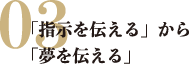 「指示を伝える」から「夢を伝える」